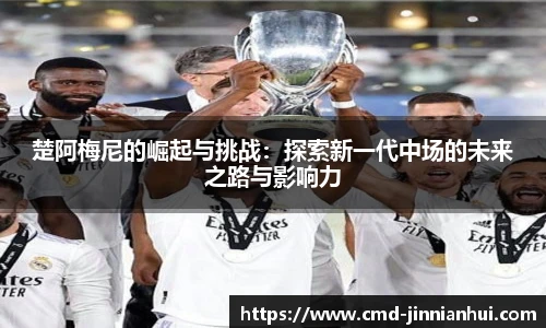 楚阿梅尼的崛起与挑战：探索新一代中场的未来之路与影响力