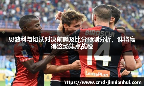 恩波利与切沃对决前瞻及比分预测分析,谁将赢得这场焦点战役 恩波利与切沃对决前瞻及比分预测分析,谁将赢得这场焦点战役