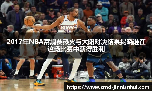 2017年NBA常规赛热火与太阳对决结果揭晓谁在这场比赛中获得胜利